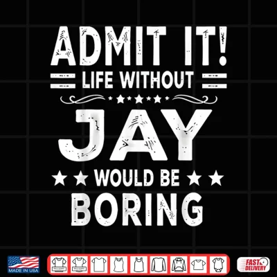Design Admit It Life Without Jay Would Be Boring Funny Saying Shirt