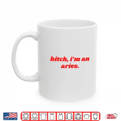 Mug Bitch Im An Aries Funny Horoscope Slogan Attitude Statement Shirt