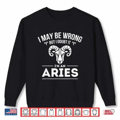 Sweatshirt I May Be Wrong But I Doubt It Aries Zodiac Sign Horoscope Shirt