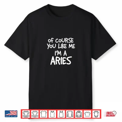 Of Course You Like Me I’M A Aries Zodiac Astrology Shirt