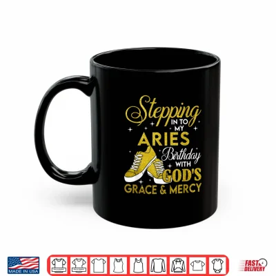 Mug Stepping Into My Aries Birthday With Gods Grace And Mercy Shirt