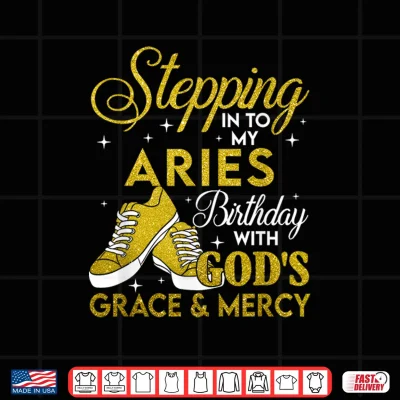 Design Stepping Into My Aries Birthday With Gods Grace And Mercy Shirt