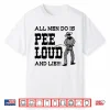 All Men Do Is Pee Loud And Lie Shirt