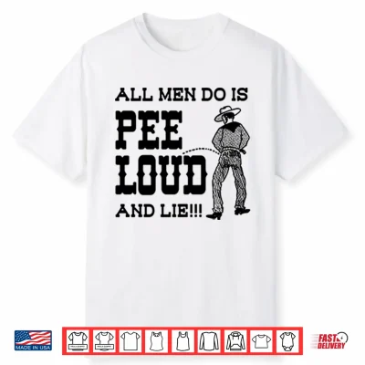 All Men Do Is Pee Loud And Lie Shirt