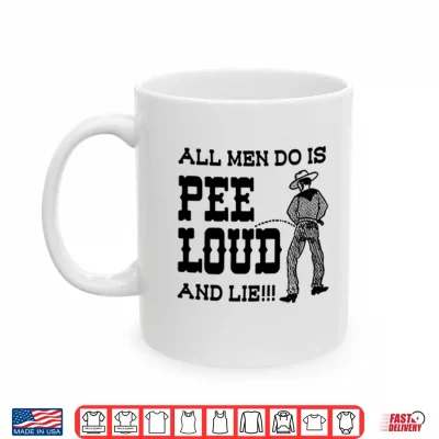 Mug All Men Do Is Pee Loud And Lie Shirt
