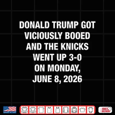 Design Donald Trump Got Viciously Booed And The Knicks Went Up 3 0 On Monday June 8 2026 Shirt