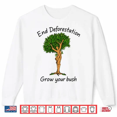 Sweatshirt End Deforestation Grow Your Bush Shirt