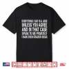 Everything I Say Is A Joke Unless You Agree With Me And In That Case Shirt