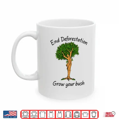 Mug End Deforestation Grow Your Bush Shirt