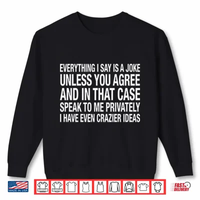 Sweatshirt Everything I Say Is A Joke Unless You Agree With Me And In That Case Shirt