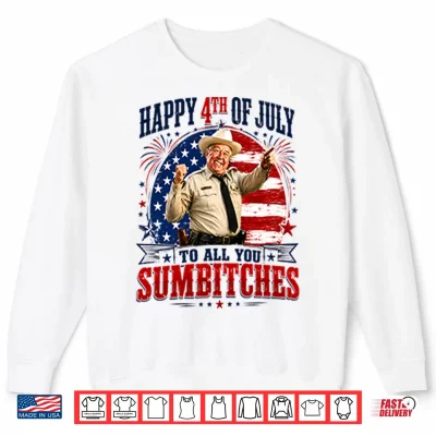 Sweatshirt Happy 4th Of July To All You Sumbitches Sheriff Buford T Justice Shirt