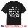 I Was A Felix Stan Before He Was Naked At Gov Ball Shirt