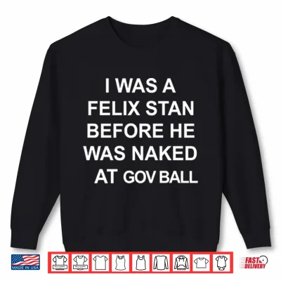 I Was A Felix Stan Before He Was Naked At Gov Ball Shirt 2 Sweatshirt I Was A Felix Stan Before He Was Naked At Gov Ball Shirt