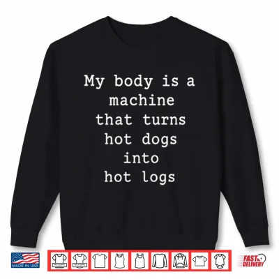 Sweatshirt My Body Is A Machine That Turns Hot Dogs Into Hot Logs Shirt