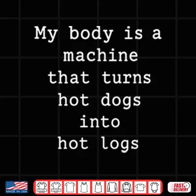 Design My Body Is A Machine That Turns Hot Dogs Into Hot Logs Shirt