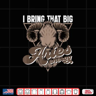 Design I Bring That Big Aries Energy Aries Zodiac Sign Quotes Shirt