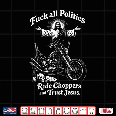 Design Fuck All Politics Ride Choppers and Trust Jesus Biker Christ Shirt