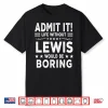Admit It Life Without Lewis Would Be Boring Funny Saying Shirt