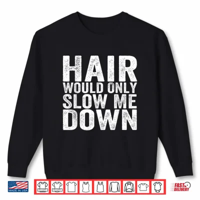 Sweatshirt Hair Would Only Slow Me Down Funny Bald Hairless Dad Shirt