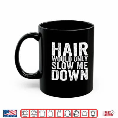 Mug Hair Would Only Slow Me Down Funny Bald Hairless Dad Shirt