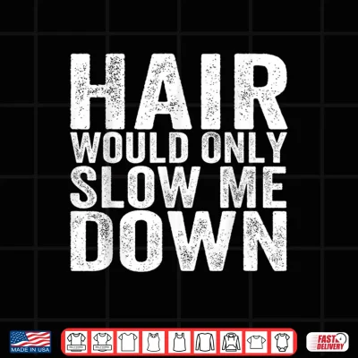 Design Hair Would Only Slow Me Down Funny Bald Hairless Dad Shirt