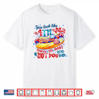 You Look Like The 4Th Of July Makes Me Want A Hot Dog Shirt
