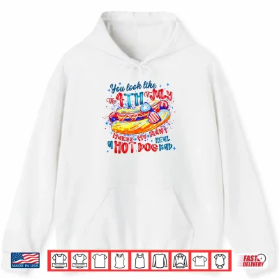 You Look Like The 4Th Of July Makes Me Want A Hot Dog Shirt 1 Hoodie You Look Like The 4th of July Makes Me Want A Hot Dog Shirt