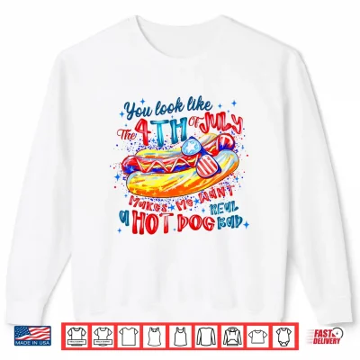 You Look Like The 4Th Of July Makes Me Want A Hot Dog Shirt 2 Sweatshirt You Look Like The 4th of July Makes Me Want A Hot Dog Shirt
