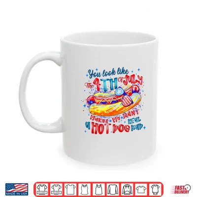 You Look Like The 4Th Of July Makes Me Want A Hot Dog Shirt 3 Mug You Look Like The 4th of July Makes Me Want A Hot Dog Shirt