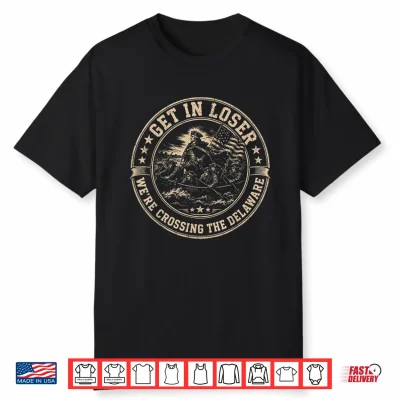 4Th Of July Tee Get In Loser We’Re Crossing The Delaware Shirt