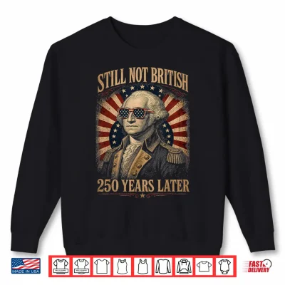 Still Not British 250 Years Later Funny Patriotic 4Th July Shirt 2 Sweatshirt Still Not British 250 Years Later Funny Patriotic 4th July Shirt