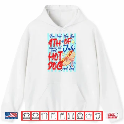 Hoodie You Look Like The 4th of July Makes Me Want Hotdog Real Bad Shirt