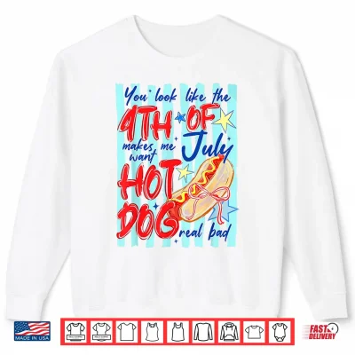 Sweatshirt You Look Like The 4th of July Makes Me Want Hotdog Real Bad Shirt