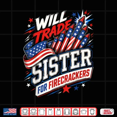 Design Will Trade Sister for Firecrackers Patriotic 4th of July USA Shirt