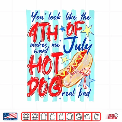 Design You Look Like The 4th of July Makes Me Want Hotdog Real Bad Shirt