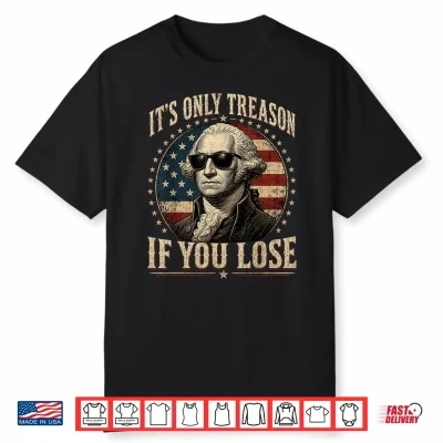 It’S Only Treason If You Lose Funny George Washington 4 July Shirt