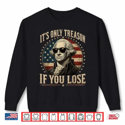 Sweatshirt Its Only Treason If You Lose Funny George Washington 4 July Shirt