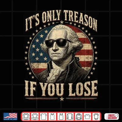 Design Its Only Treason If You Lose Funny George Washington 4 July Shirt