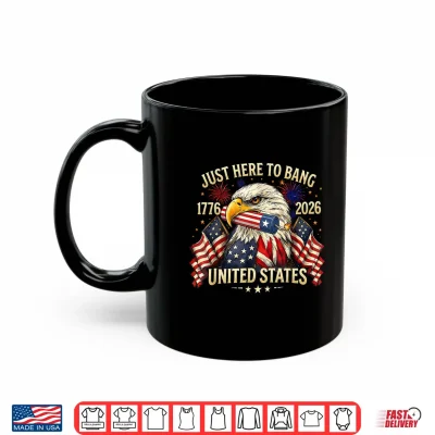 Mug Just Here to Bang 250 Years American 1776 2026 4th of July Shirt