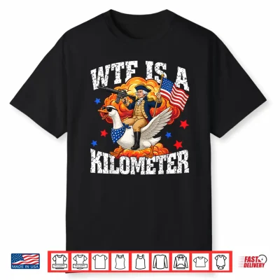 Wtf Is A Kilometer Funny Goose Patriotic Usa 4Th Of July Shirt