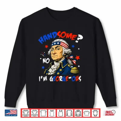 Sweatshirt Funny Handsome No Georgeous Washington Patriotic 4th of July Shirt