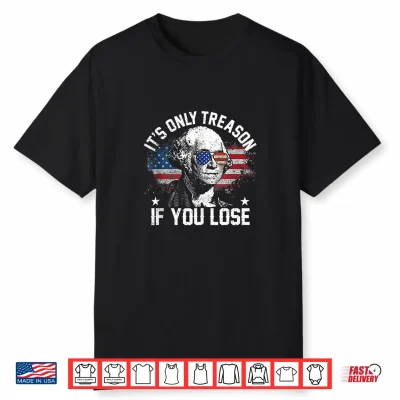It’S Only Treason If You Lose 4Th Of July George Washington Shirt
