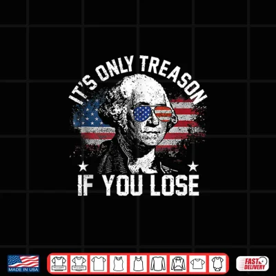 Design Its Only Treason If You Lose 4th of July George Washington Shirt