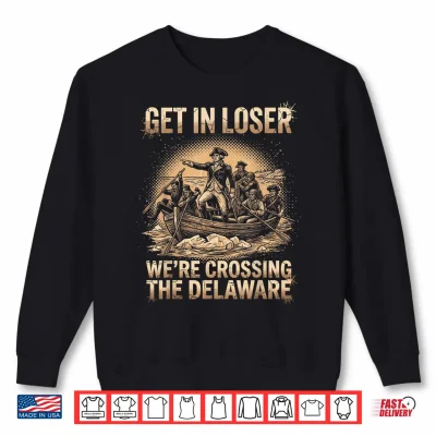 Get In Loser We'Re Crossing The Delaware Grunge 4Th Of July Shirt 2 Sweatshirt Get in Loser Were Crossing The Delaware Grunge 4th of July Shirt