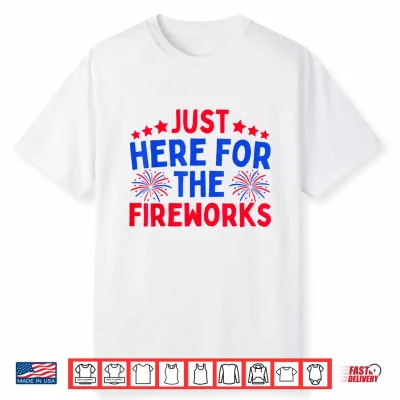 Just Here For The Fireworks Patriotic Funny 4Th Of July Shirt