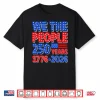 We The People 250 Years 1776 2026 Patriotic 4Th Of July Shirt