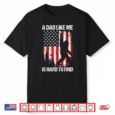 Patriotic Bigfoot A Dad Like Me Is Hard To Find Funny Dad Shirt