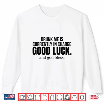Drunk Me Is Currently In Charge Good Luck And God Bless Meme Shirt 2 Sweatshirt Drunk Me is Currently in Charge Good Luck and God Bless Meme Shirt
