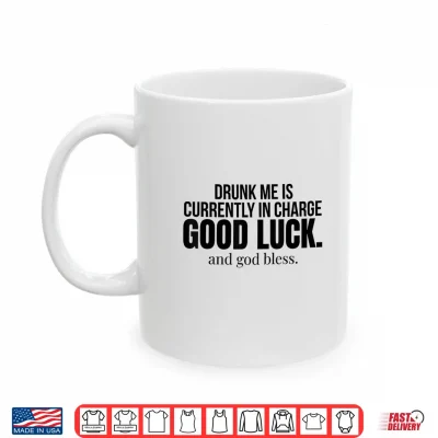 Drunk Me Is Currently In Charge Good Luck And God Bless Meme Shirt 3 Mug Drunk Me is Currently in Charge Good Luck and God Bless Meme Shirt