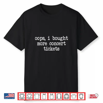 Oops I Bought More Concert Tickets Funny Music Fan Shirt